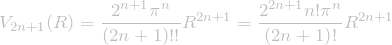 \[\displaystyle V_{2n+1} (R) = \frac{2^{n+1} \pi^n}{\left(2n+1\right)!!} R^{2n+1} = \frac{2^{2n+1} n! \pi^n}{\left(2n+1\right)!} R^{2n+1}\]